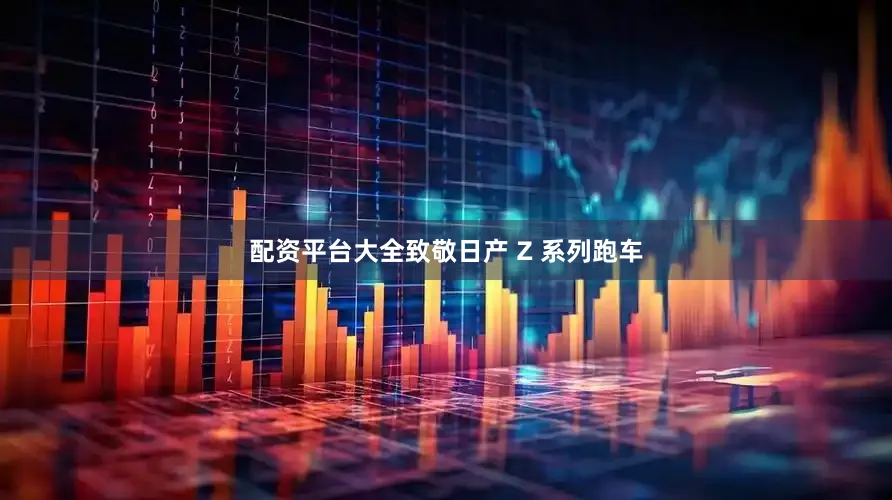 配资平台大全致敬日产 Z 系列跑车