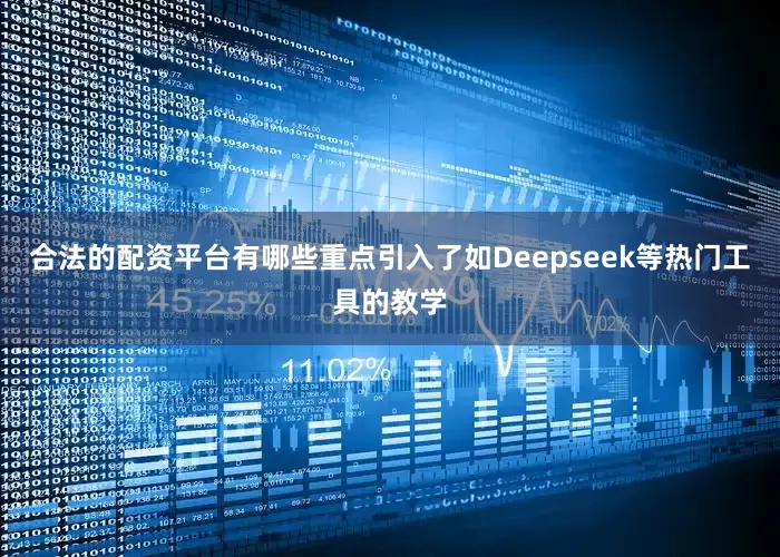 合法的配资平台有哪些重点引入了如Deepseek等热门工具的教学
