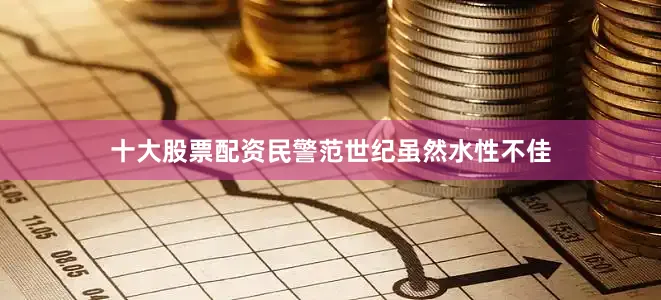 十大股票配资民警范世纪虽然水性不佳