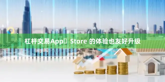 杠杆交易App Store 的体验也友好升级