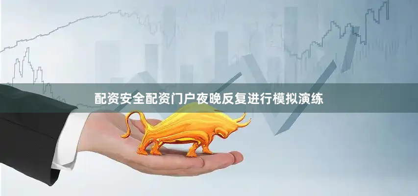 配资安全配资门户夜晚反复进行模拟演练