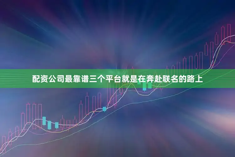 配资公司最靠谱三个平台就是在奔赴联名的路上