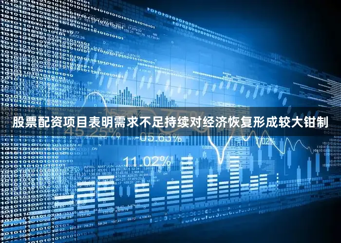 股票配资项目表明需求不足持续对经济恢复形成较大钳制