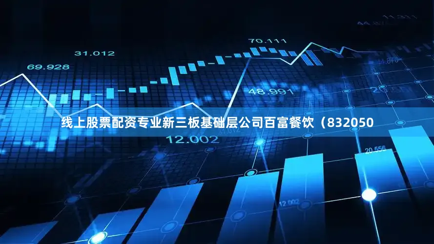 线上股票配资专业新三板基础层公司百富餐饮（832050