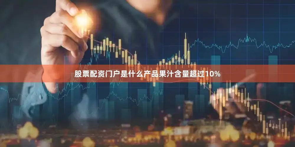 股票配资门户是什么产品果汁含量超过10%