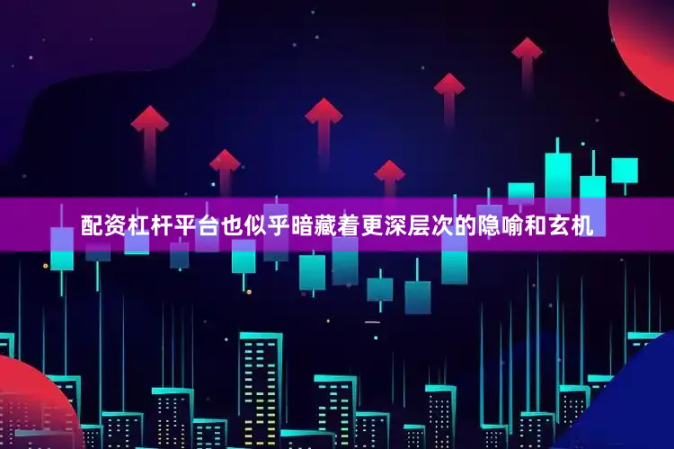 配资杠杆平台也似乎暗藏着更深层次的隐喻和玄机