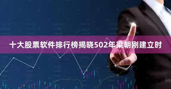 十大股票软件排行榜揭晓502年梁朝刚建立时