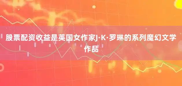 股票配资收益是英国女作家J·K·罗琳的系列魔幻文学作品