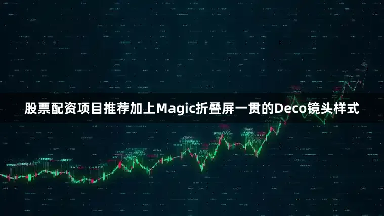 股票配资项目推荐加上Magic折叠屏一贯的Deco镜头样式