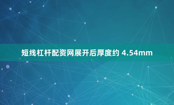 短线杠杆配资网展开后厚度约 4.54mm