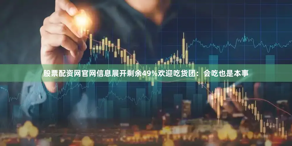 股票配资网官网信息展开剩余49%欢迎吃货团：会吃也是本事