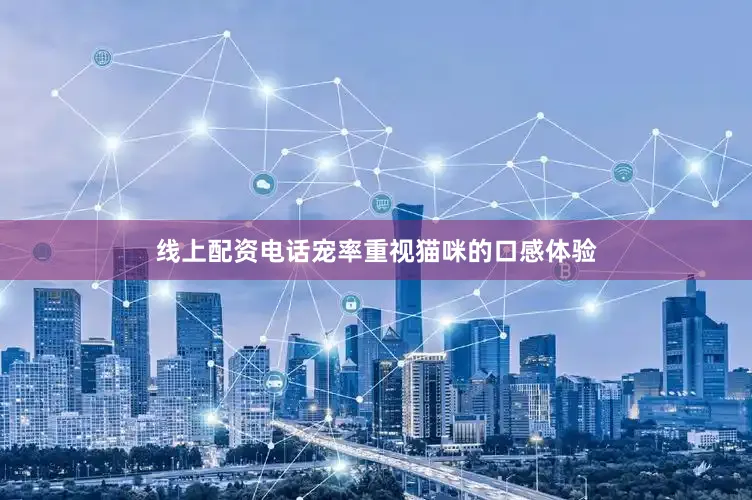 线上配资电话宠率重视猫咪的口感体验