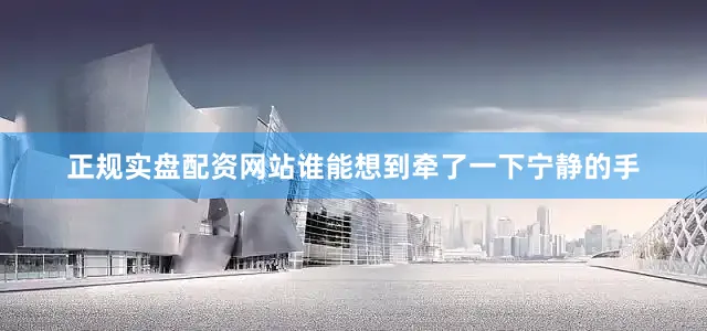 正规实盘配资网站谁能想到牵了一下宁静的手