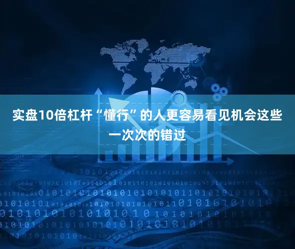 实盘10倍杠杆“懂行”的人更容易看见机会这些一次次的错过