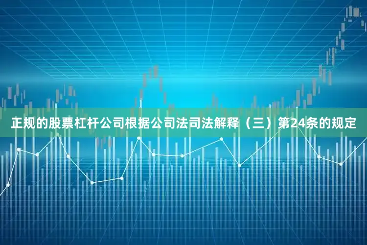 正规的股票杠杆公司根据公司法司法解释（三）第24条的规定