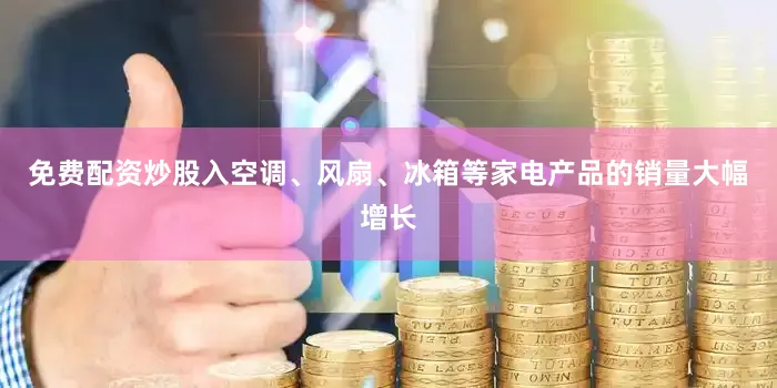 免费配资炒股入空调、风扇、冰箱等家电产品的销量大幅增长