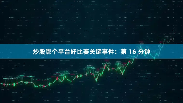 炒股哪个平台好比赛关键事件：第 16 分钟