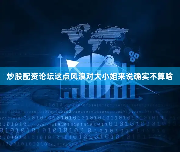炒股配资论坛这点风浪对大小姐来说确实不算啥