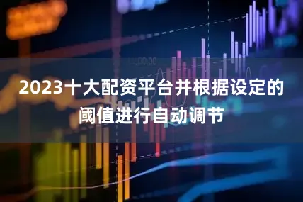 2023十大配资平台并根据设定的阈值进行自动调节