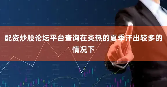 配资炒股论坛平台查询在炎热的夏季汗出较多的情况下