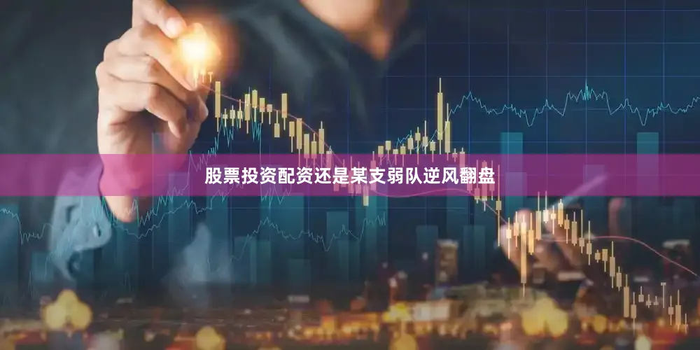 股票投资配资还是某支弱队逆风翻盘