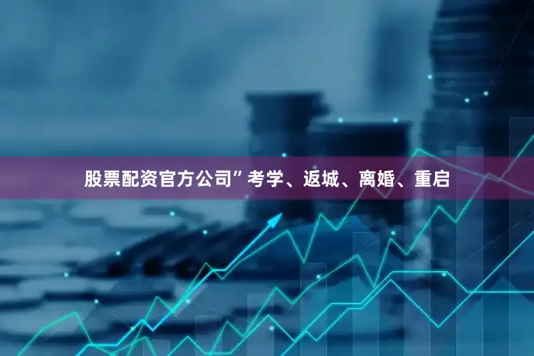 股票配资官方公司”考学、返城、离婚、重启
