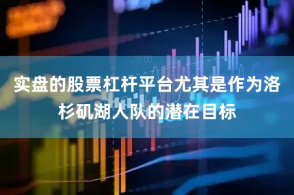实盘的股票杠杆平台尤其是作为洛杉矶湖人队的潜在目标