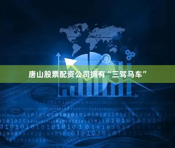 唐山股票配资公司拥有“三驾马车”