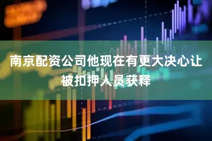 南京配资公司他现在有更大决心让被扣押人员获释