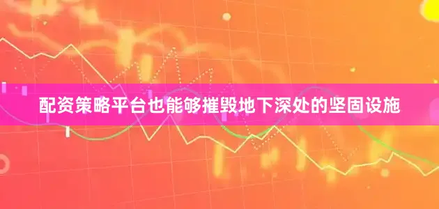 配资策略平台也能够摧毁地下深处的坚固设施