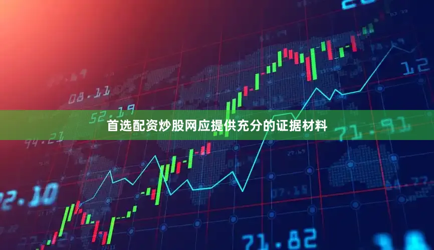 首选配资炒股网应提供充分的证据材料