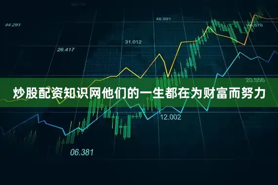 炒股配资知识网他们的一生都在为财富而努力