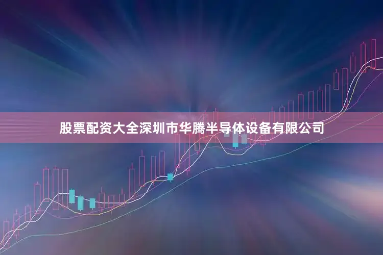股票配资大全深圳市华腾半导体设备有限公司
