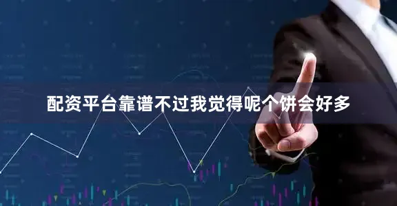 配资平台靠谱不过我觉得呢个饼会好多